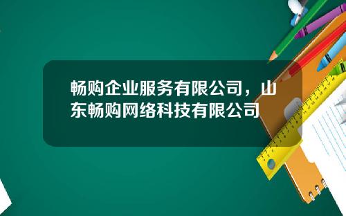畅购企业服务有限公司，山东畅购网络科技有限公司