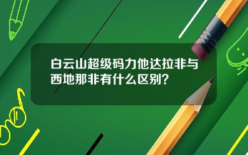 白云山超级码力他达拉非与西地那非有什么区别？