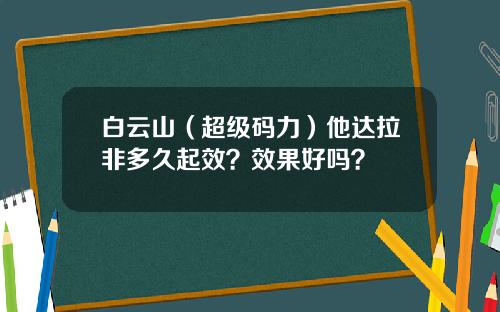 白云山（超级码力）他达拉非多久起效？效果好吗？