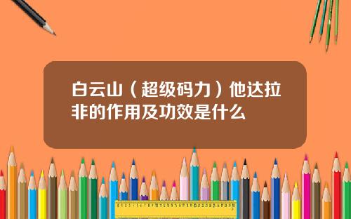 白云山（超级码力）他达拉非的作用及功效是什么