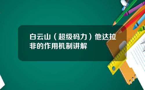 白云山（超级码力）他达拉非的作用机制讲解
