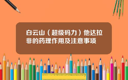 白云山（超级码力）他达拉非的药理作用及注意事项