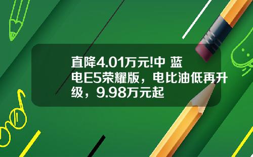直降4.01万元!中 蓝电E5荣耀版，电比油低再升级，9.98万元起