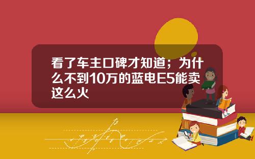 看了车主口碑才知道；为什么不到10万的蓝电E5能卖这么火