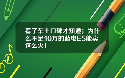 看了车主口碑才知道；为什么不足10万的蓝电E5能卖这么火！