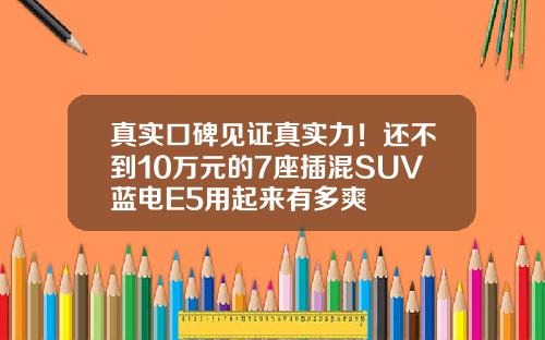 真实口碑见证真实力！还不到10万元的7座插混SUV蓝电E5用起来有多爽