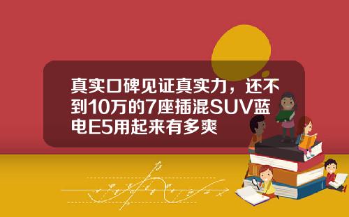 真实口碑见证真实力，还不到10万的7座插混SUV蓝电E5用起来有多爽