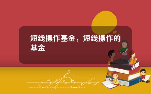 短线操作基金，短线操作的基金
