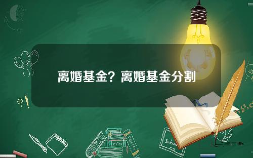 离婚基金？离婚基金分割