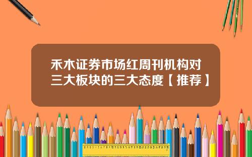 禾木证券市场红周刊机构对三大板块的三大态度【推荐】
