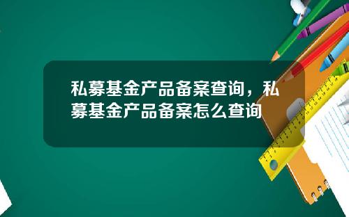 私募基金产品备案查询，私募基金产品备案怎么查询