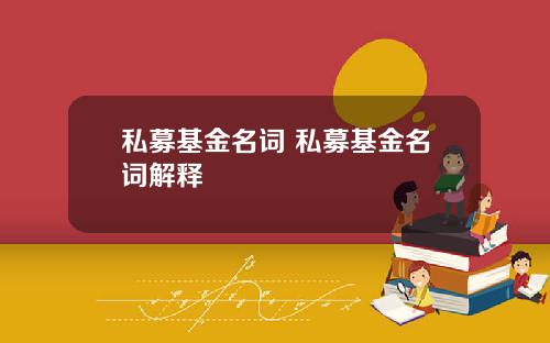 私募基金名词 私募基金名词解释