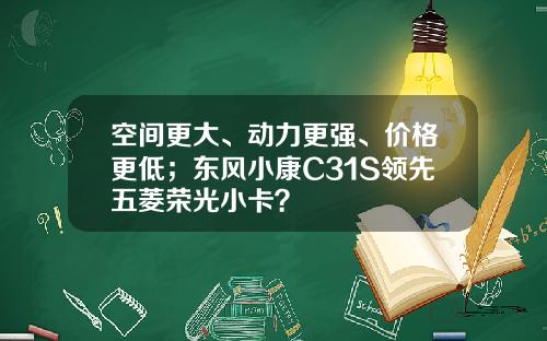 空间更大、动力更强、价格更低；东风小康C31S领先五菱荣光小卡？