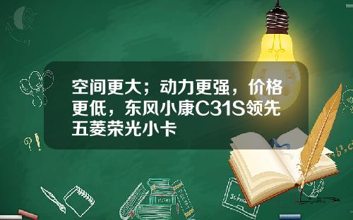 空间更大；动力更强，价格更低，东风小康C31S领先五菱荣光小卡