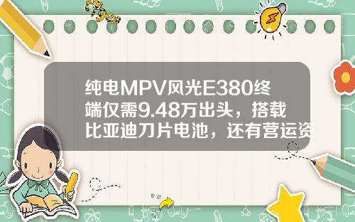 纯电MPV风光E380终端仅需9.48万出头，搭载比亚迪刀片电池，还有营运资质！