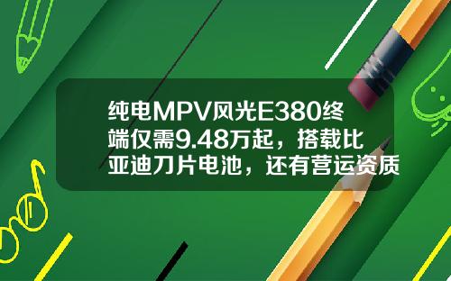 纯电MPV风光E380终端仅需9.48万起，搭载比亚迪刀片电池，还有营运资质！