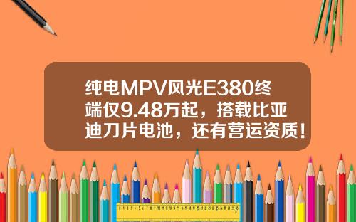 纯电MPV风光E380终端仅9.48万起，搭载比亚迪刀片电池，还有营运资质！