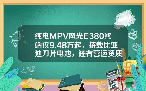 纯电MPV风光E380终端仅9.48万起，搭载比亚迪刀片电池，还有营运资质