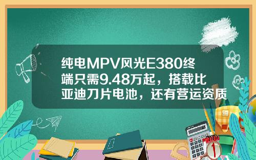 纯电MPV风光E380终端只需9.48万起，搭载比亚迪刀片电池，还有营运资质！