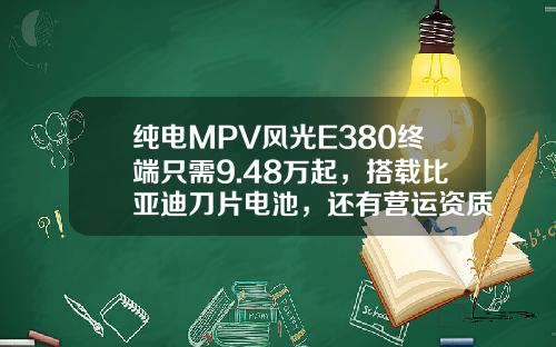 纯电MPV风光E380终端只需9.48万起，搭载比亚迪刀片电池，还有营运资质