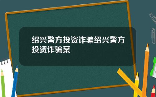 绍兴警方投资诈骗绍兴警方投资诈骗案