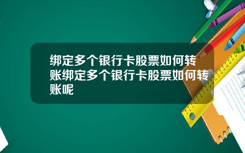 绑定多个银行卡股票如何转账绑定多个银行卡股票如何转账呢