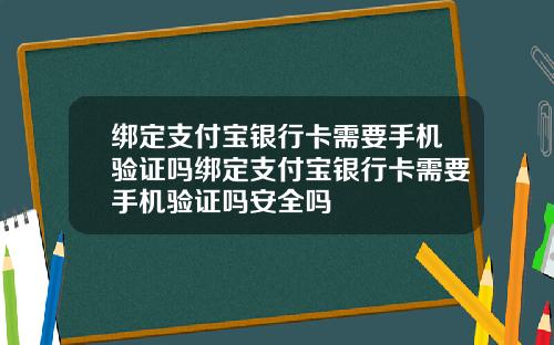 绑定支付宝银行卡需要手机验证吗绑定支付宝银行卡需要手机验证吗安全吗