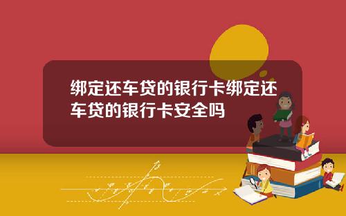 绑定还车贷的银行卡绑定还车贷的银行卡安全吗