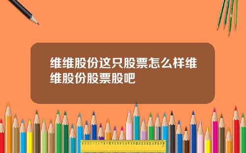 维维股份这只股票怎么样维维股份股票股吧