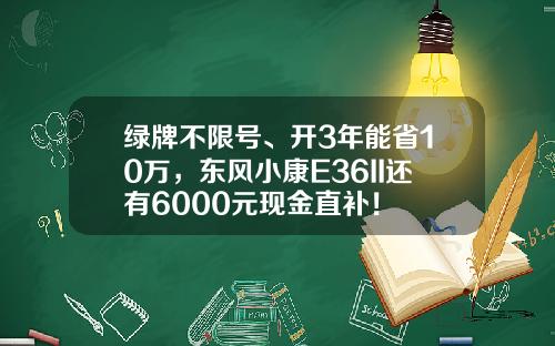 绿牌不限号、开3年能省10万，东风小康E36II还有6000元现金直补！