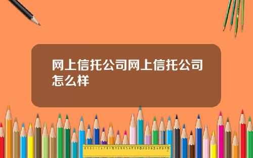 网上信托公司网上信托公司怎么样