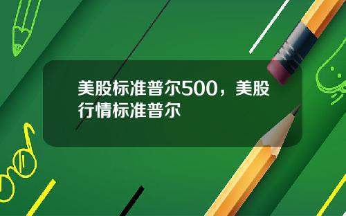 美股标准普尔500，美股行情标准普尔