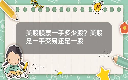 美股股票一手多少股？美股是一手交易还是一股