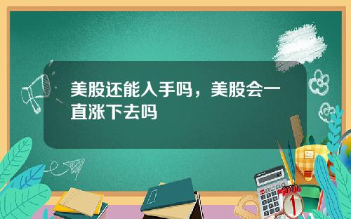 美股还能入手吗，美股会一直涨下去吗