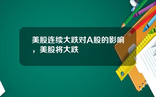 美股连续大跌对A股的影响，美股将大跌