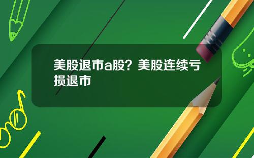 美股退市a股？美股连续亏损退市