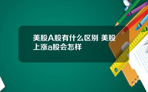 美股A股有什么区别 美股上涨a股会怎样
