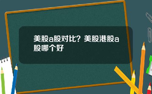 美股a股对比？美股港股a股哪个好