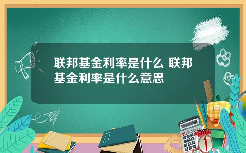 联邦基金利率是什么 联邦基金利率是什么意思