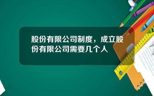 股份有限公司制度，成立股份有限公司需要几个人
