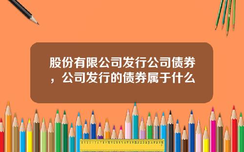 股份有限公司发行公司债券，公司发行的债券属于什么