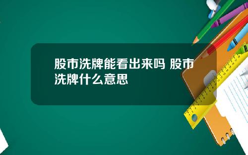 股市洗牌能看出来吗 股市洗牌什么意思