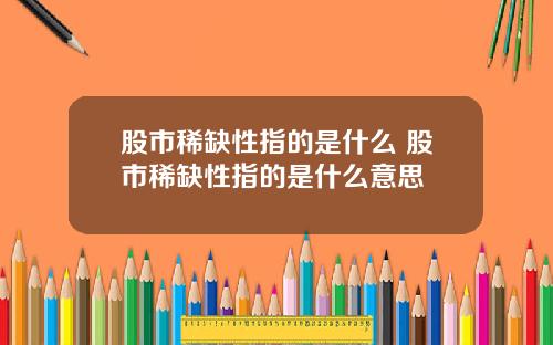 股市稀缺性指的是什么 股市稀缺性指的是什么意思