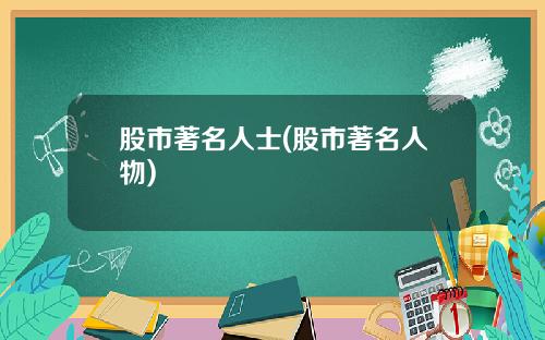 股市著名人士(股市著名人物)