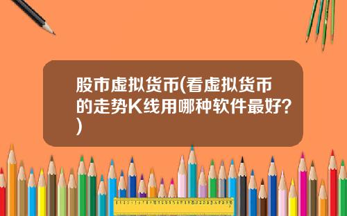股市虚拟货币(看虚拟货币的走势K线用哪种软件最好?) 股市虚拟货币(看虚拟货币的走势K线用哪种软件最好?)