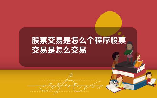 股票交易是怎么个程序股票交易是怎么交易