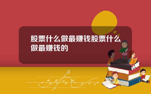 股票什么做最赚钱股票什么做最赚钱的