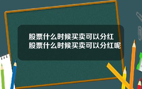 股票什么时候买卖可以分红股票什么时候买卖可以分红呢