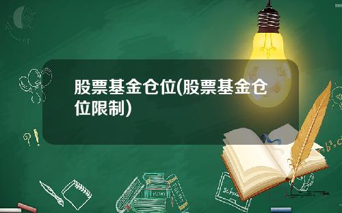 股票基金仓位(股票基金仓位限制)