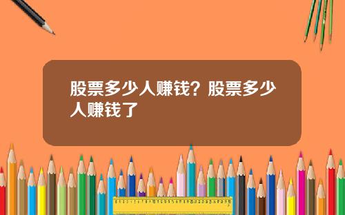 股票多少人赚钱？股票多少人赚钱了